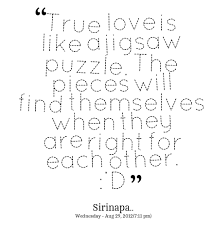 See more ideas about puzzle quotes, quotes, puzzle pieces quotes. Quotes From Criss Tianie True Love Is Like A Jigsaw Puzzle The Pieces Will Find Themselves When Puzzle Quotes Quotes About Love And Relationships Cool Words