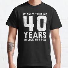 40th birthday ideas for men. 40th Birthday T Shirts Redbubble