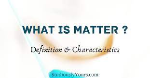 Definitions by the largest idiom dictionary. What Is Matter Definition And Characteristics Studiously Yours