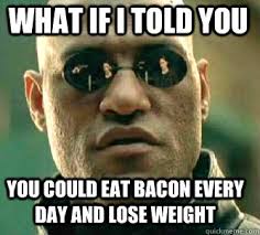 what if i told you you could eat bacon every day and lose weight - Matrix  Morpheus - quickmeme