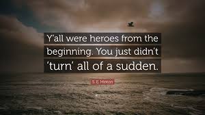 The best thoughts from s. S E Hinton Quote Y All Were Heroes From The Beginning You Just Didn T Turn All