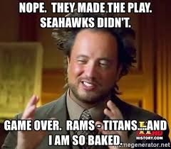 See more ideas about seahawks, seahawks memes, seattle seahawks football. Nope They Made The Play Seahawks Didn T Game Over Rams Titans And I Am So Baked Ancient Aliens Meme Generator