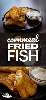 cornmeal fried fish or wver you do