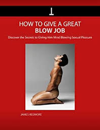 Thus, pretty lady has decided to provide some simple bl0wjob guidelines, in the interests purely of ensuring that good christian families stay contentedly together. How To Give A Great Blow Job Discover The Secrets To Giving Him Mind Blowing Sexual Pleasure And Satisfaction Kindle Edition By Redmore James Literature Fiction Kindle Ebooks Amazon Com
