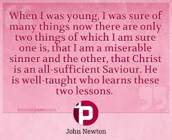 'a bowler can make or break a chap.' john newton quotes about When I Was Young I Was Sure Of Many Things Now There Are Only Two Things Of Which I Am Sure One Is That I Am A Miserable Sinner And The Other