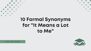 10 formal synonyms for it means a lot