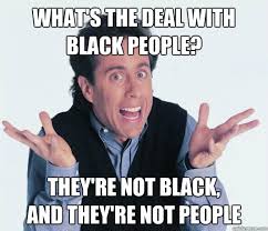 What&#39;s the deal with black people? they&#39;re not black, and they&#39;re ... via Relatably.com