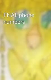 fnaf phone numbers phone numbers of
