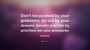 For it surely shall be yours. Myles Munroe Quote Don T Be Pushed By Your Problems Be Led By Your Dreams Govern