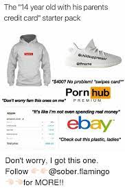 Credit card for 14 year old. The 14 Year Old With His Parents Credit Card Starter Pack 400 No Problem Swipes Card Porn Hub Don T Worry Fam This Ones On Mep Remium It S Like I M Not Even Spending