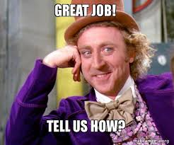 Getting some recognition with a pat on the back or a thumbs up is nice, but nothing says 'great job' like these great job memes. Great Job Tell Us How Willy Wonka Sarcasm Meme Make A Meme
