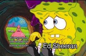 38 ed memes ranked in order of popularity and relevancy. As Everyone The World For Some Reason Ed Sheeran Memes Video Gifs World Memes Reason Memes Ed Memes Sheeran Memes