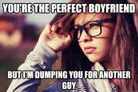 you&#39;re the perfect boyfriend But i&#39;m dumping you for another guy ... via Relatably.com