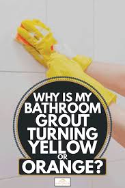 bathroom grout turning yellow or orange