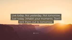 Quotes about tomorrow and today. Jerry Spinelli Quote Live Today Not Yesterday Not Tomorrow Just Today Inhabit Your Moments Don T