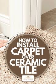 how to install carpet over ceramic tile