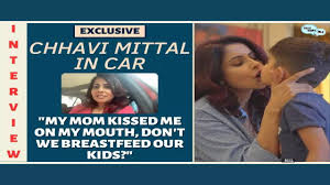 chhavi mittal my mom kissed me on my