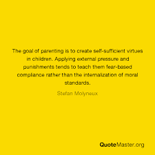 Effective discipline or bad parenting? The Goal Of Parenting Is To Create Self Sufficient Virtues In Children Applying External Pressure And Punishments Tends To Teach Them Fear Based Compliance Rather Than The Internalization Of Moral Standards Stefan Molyneux