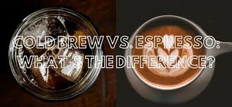 cold brew vs espresso what s the