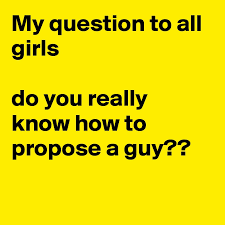 If you have developed feelings for a guy, be brave go tell him before you lose him and sob about it later. My Question To All Girls Do You Really Know How To Propose A Guy Post By Bhargav On Boldomatic