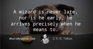 He will carry it the rest of his life. J R R Tolkien A Wizard Is Never Late Nor Is He Early He Arrives