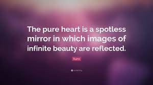 Pure heart is a term used by many different spiritual beliefs. Rumi Quote The Pure Heart Is A Spotless Mirror In Which Images Of Infinite Beauty Are
