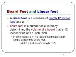 A board foot is equal to 1 inch thick x 12 inches wide x 12 inches long. Ppt Calculating Board Feet Linear Feet Square Feet Powerpoint Presentation Id 453005