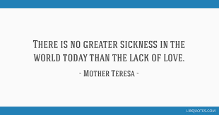 Mother teresa no greater love quotes. There Is No Greater Sickness In The World Today Than The Lack Of Love