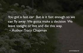 I've seen and met angels wearing the disguise. Tracy Chapman Quotes You Got A Fast Car But Is It Fast Enough So We Can Fly Away We Gotta Make A Decision