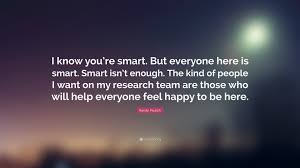 People understand what is meant although it is not considered correct english. Randy Pausch Quote I Know You Re Smart But Everyone Here Is Smart Smart Isn T Enough The Kind Of People I Want On My Research Team Are T