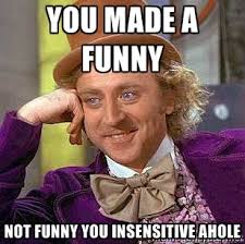 you made a funny Not funny you insensitive AHole - Condescending ... via Relatably.com