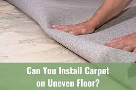 can you install carpet on uneven floor