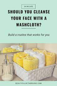 a washcloth to cleanse your face