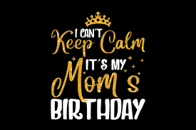 keep calm it s my mom s birthday crella