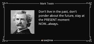 Pondering quotations by authors, celebrities, newsmakers, artists and more. Mark Twain Quote Don T Live In The Past Don T Ponder About The Future