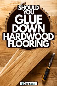 should you glue down hardwood floor