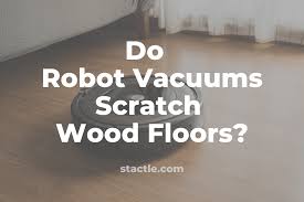 do robot vacuums scratch wood floors