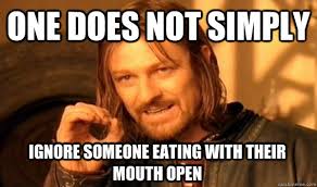 ONE DOES NOT SIMPLY IGNORE SOMEONE EATING WITH THEIR MOUTH OPEN - One Does  Not Simply - quickmeme