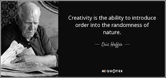 Hoping that maybe reading quotes gets other thinking like i do. Eric Hoffer Quote Creativity Is The Ability To Introduce Order Into The Randomness