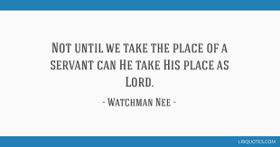 Top 100 watchman nee famous quotes & sayings: Not Until We Take The Place Of A Servant Can He Take His Place As Lord