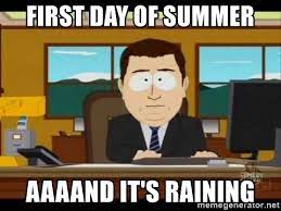 23, but for many people, labor day weekend marks the hottest season of the here's a look back at 10 of the best memes of summer 2019. First Day Of Summer Aaaand It S Raining South Park Aand It S Gone Meme Generator