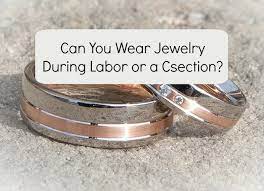 can i wear jewelry during labor or a c