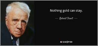 Robert Frost quote: Nothing gold can stay.