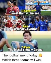 Hey guys its me u/glumelderberry here to give you the match events for the greatest sports events in the history of sports. Uktime West Ham V Chelsea 34 Arsenal V Everton Ates Sp Sportpeso 2 745pm The Messi Show V Girona The Football Menu Today Which Three Teams Will Win Arsenal Meme On Me Me