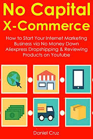 Some of the major players are ebay, amazon, and shopify. No Capital X Commerce How To Start Your Internet Marketing Business Via No Money Down Aliexpress Dropshipping Reviewing Products On Youtube English Edition Ebook Cruz Daniel Amazon De Kindle Shop