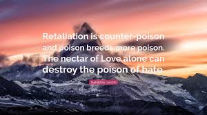 Inspiring and distinctive quotes about retaliation. Mahatma Gandhi Quote Retaliation Is Counter Poison And Poison Breeds More Poison The Nectar Of Love