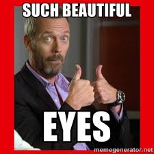 SUCH BEAUTIFUL EYES - Dr. House approves | Meme Generator via Relatably.com