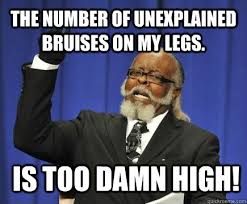 The number of unexplained bruises on my legs. Is too damn high ... via Relatably.com
