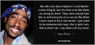 He was a pivotal advocate for african americans during the civil rights movement in the the following 123 martin luther king jr. Tupac Shakur Quote We Talk A Lot About Malcom X And Martin Luther