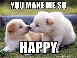 You came here for some birthday memes and that's what you'll get. You Make Me So Happy Puppies Kissing Meme Generator